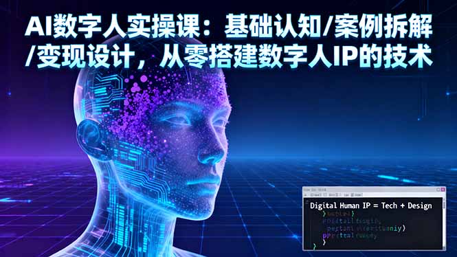 AI数字人实操课:基础认知/案例拆解/变现设计,从零搭建数字人IP的技术 – 知知学社-知知学社