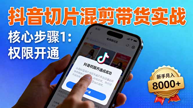 抖音切片混剪带货实战:权限开通、商品挂车、混剪手法,新手月入8000+ – 知知学社-知知学社