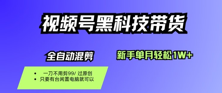 视频号黑科技短视频带货,新手一个月也1W+,纯搬运一刀不用剪,零投入 – 知知学社-知知学社