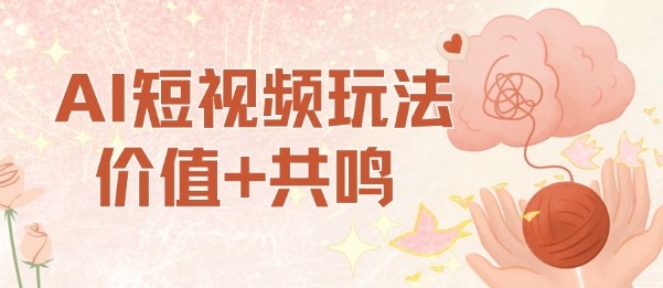 AI短视频玩法,价值+共鸣玩法,单号每天收益7张小白可玩,操作简单 – 知知学社-知知学社