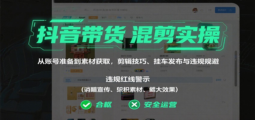 抖音带货混剪实操:从账号准备到素材获取,剪辑技巧、挂车发布与违规规避 – 知知学社-知知学社