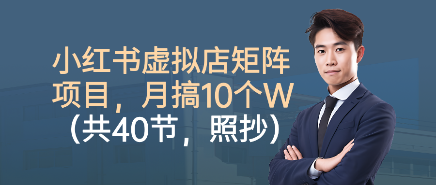 小红书虚拟店矩阵项目,月搞10W(共40节,照抄照做) – 知知学社-知知学社