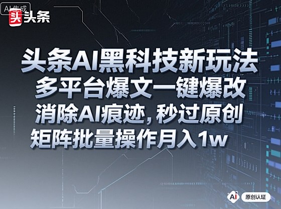 头条AI黑科技新玩法,多平台爆文一键爆改,消除AI痕迹,秒过原创,矩阵批量操作月入1w+ – 知知学社-知知学社