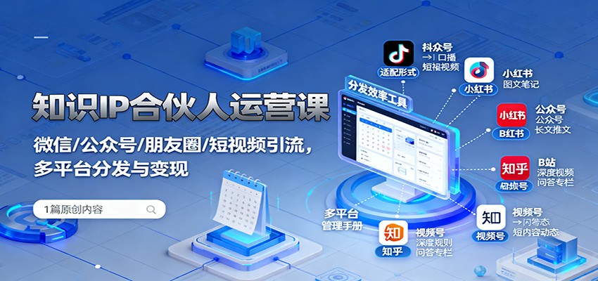 知识IP合伙人运营课:微信/公众号/朋友圈/短视频引流,多平台分发与变现 – 知知学社-知知学社