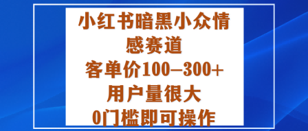 小红书暗黑小众情感赛道,客单价100-300+用户量很大,0门槛即可操作 – 知知学社-知知学社