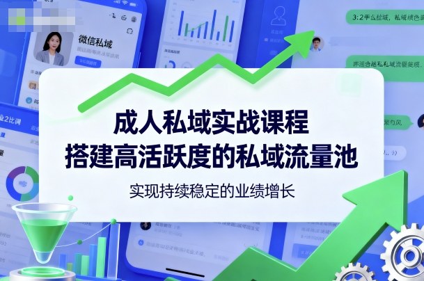 成人私域实战课程,搭建高活跃度的私域流量池,实现持续稳定的业绩增长 – 知知学社-知知学社