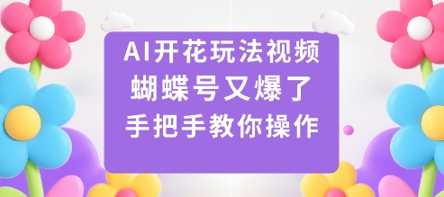 AI开花玩法视频,蝴蝶号又爆了,手把手教你操作 – 知知学社-知知学社