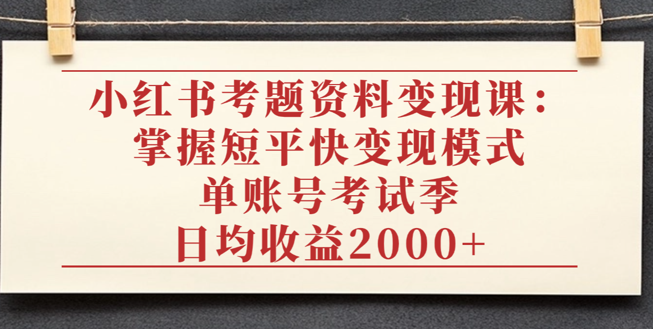 小红书考题资料变现课:掌握短平快变现模式,单账号考试季日均收益2000R – 知知学社-知知学社