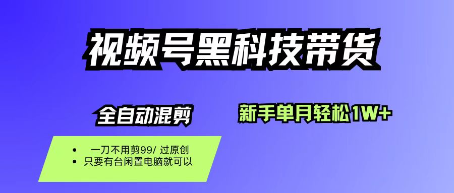 视频号黑科技短视频带货,新手也能单月到手1W+,一刀不用剪,零投资 – 知知学社-知知学社
