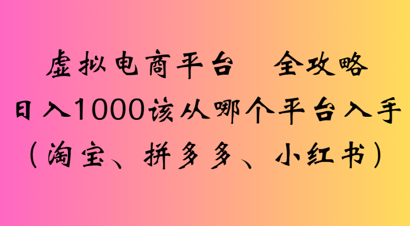 最新虚拟电商平台 全攻略日入1000该从哪个平台入手(淘宝、拼多多、小红书) – 知知学社-知知学社
