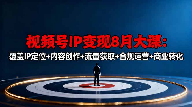 视频号IP变现8月大课,覆盖IP定位+内容创作+流量获取+合规运营+商业转化 – 知知学社-知知学社