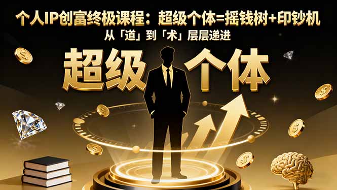 个人IP创富终极课程:超级个体=摇钱树+印钞机,从「道」到「术」层层递进 – 知知学社-知知学社