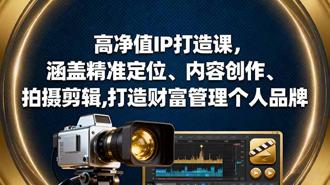 高净值IP打造课,涵盖精准定位、内容创作、拍摄剪辑,打造财富管理个人品牌 – 知知学社-知知学社