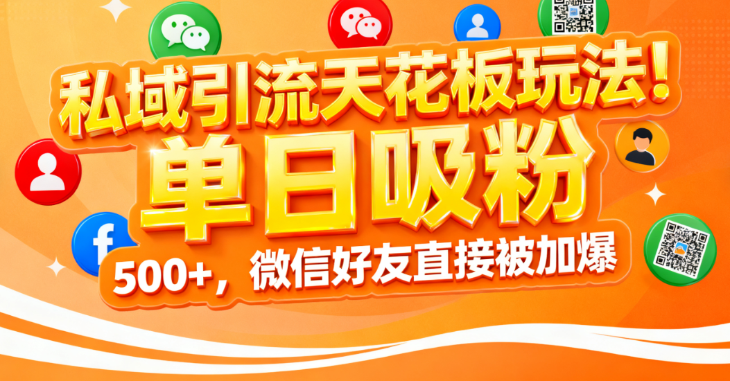 私域引流天花板玩法!单日吸粉 500+,微信好友直接被加爆 – 知知学社-知知学社