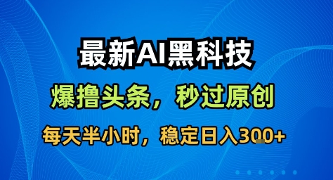 最新AI黑科技撸头条收益软件,无需指令,原创度直接拉满,每日稳定收益3张 – 知知学社-知知学社