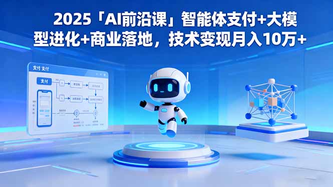 2025「AI前沿课」智能体支付+大模型进化+商业落地，技术变现月入10万+ – 知知学社-知知学社