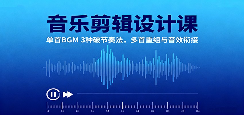 音乐剪辑设计课:单首BGM 3种破节奏法,多首重组与音效衔接 – 知知学社-知知学社