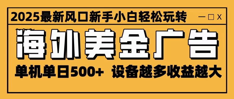 2025最新风口 海外美金广告 单机单日500+ 可无限放大 设备越多收益越大 轻松上手 – 知知学社-知知学社