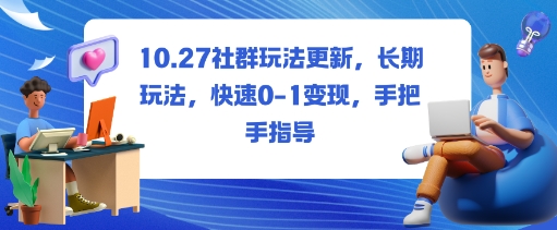 社群玩法更新，长期玩法，快速0-1变现，手把手指导 - 知知学社-知知学社