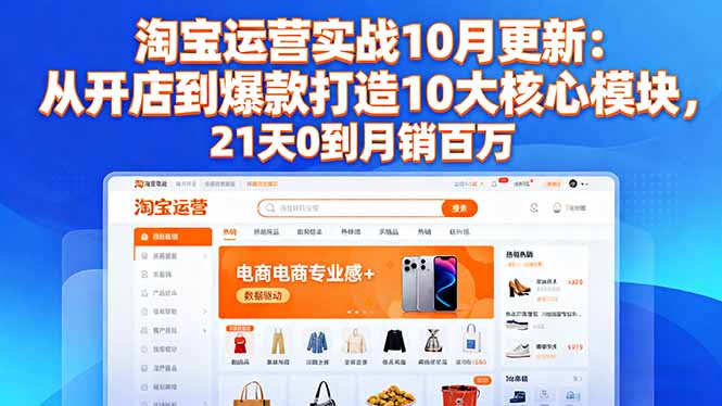 淘宝运营实战10月更新:从开店到爆款打造10大核心模块,21天0到月销百万 – 知知学社-知知学社