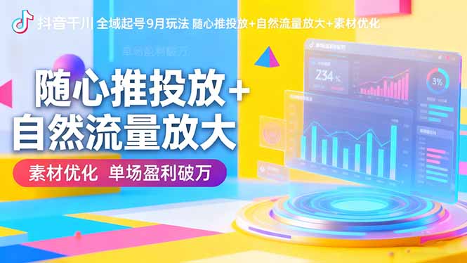 抖音千川全域起号9月玩法 随心推投放+自然流量放大+素材优化 单场盈利破万 – 知知学社-知知学社
