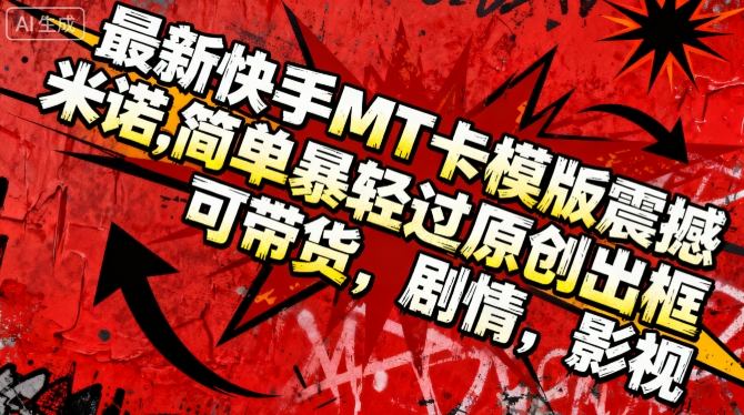 最新快手MT卡模版震撼多米诺,简单粗暴轻松过原创出框,可带货,剧情,影视 – 知知学社-知知学社