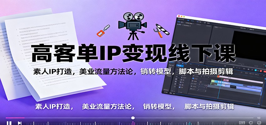 高客单IP变现线下大课:素人IP打造,美业流量方法论,销转模型,脚本与拍摄剪辑 – 知知学社-知知学社