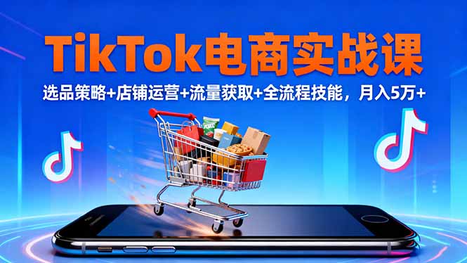 TikTok电商实战课10月,选品策略+店铺运营+流量获取+全流程技能,月入5万+ – 知知学社-知知学社