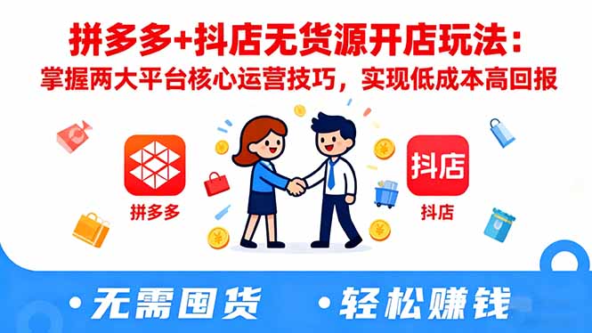 拼多多+抖店无货源开店玩法：掌握两大平台核心运营技巧，实现低成本高回报 - 知知学社-知知学社