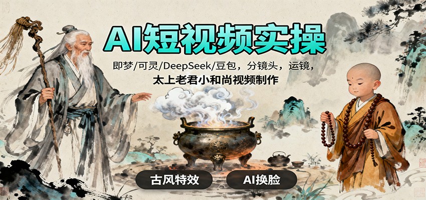 AI短视频实操,即梦/可灵/DeepSeek/豆包,分镜头,运镜,太上老君小和尚视频制作 – 知知学社-知知学社