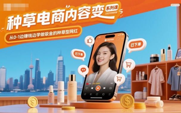 种草电商内容变现系列课,从0-1边賺钱边学做吸金的种草型网红 – 知知学社-知知学社