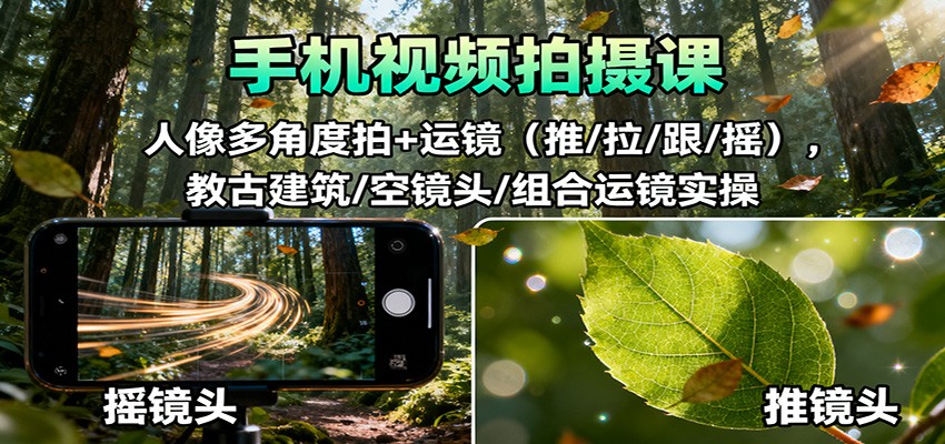手机视频拍摄课：人像多角度拍+运镜（推/拉/跟/摇），古建筑/空镜头/组合运镜实操 - 知知学社-知知学社