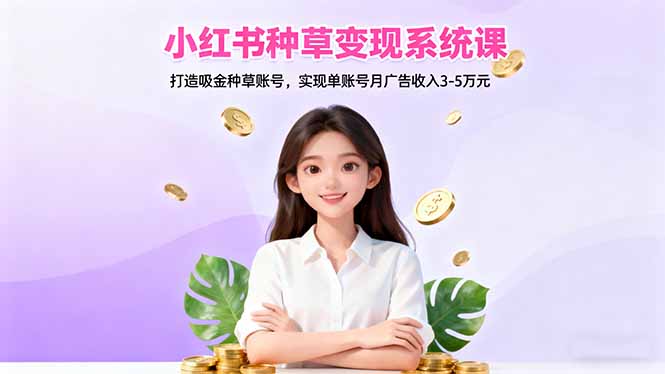 小红书种草变现系统课：打造吸金种草账号，实现单账号月广告收入3-5万R - 知知学社-知知学社