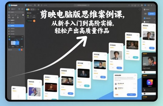剪映电脑版思维案例课,从新手入门到高阶实操,轻松产出高质量作品 – 知知学社-知知学社