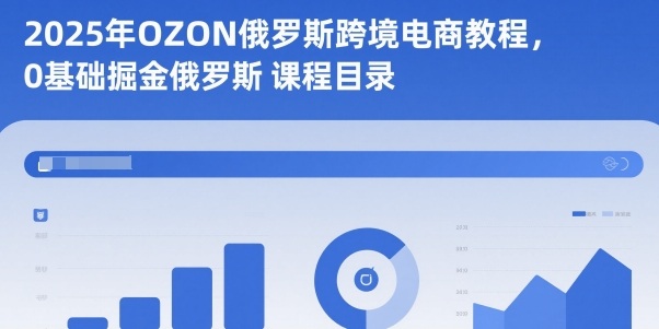2025年OZON俄罗斯跨境电商教程,0基础掘金俄罗斯 – 知知学社-知知学社