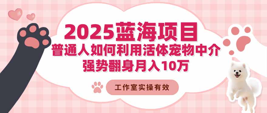2025蓝海项目:普通人如何利用活体宠物中介,强势翻身月入10万 – 知知学社-知知学社