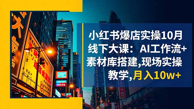小红书爆店实操10月线下大课:AI工作流+素材库搭建,现场实操教学,月入10w+ – 知知学社-知知学社