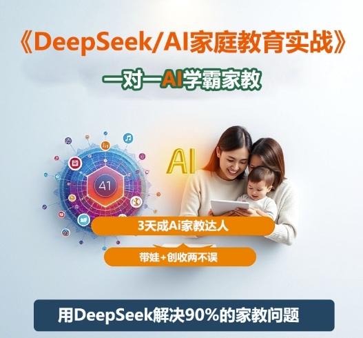 DeepSeek+Al家庭教育实战,一对一AI学霸家教,3天成Ai家教达人,带娃+创收两不误 – 知知学社-知知学社