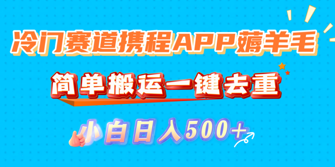 冷门赛道携程APP薅羊毛,简单搬运一键去重,小白日入500+ – 知知学社-知知学社