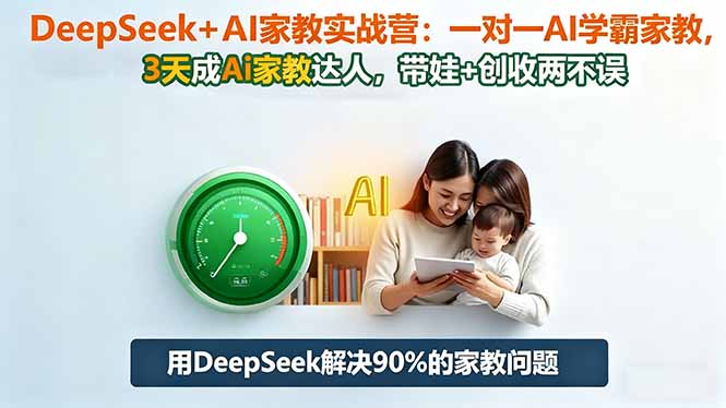 DeepSeek+AI家教实战营：1对1AI学霸家教,3天成Ai家教达人,带娃+创收两不误 – 知知学社-知知学社