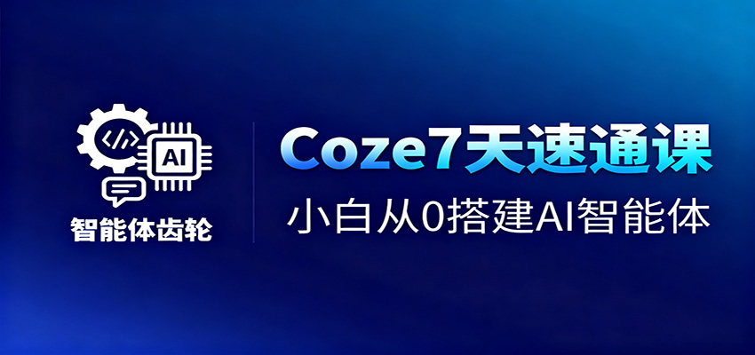 Coze7天速通课，小白从0搭建AI智能体+短视频工作流 – 知知学社-知知学社