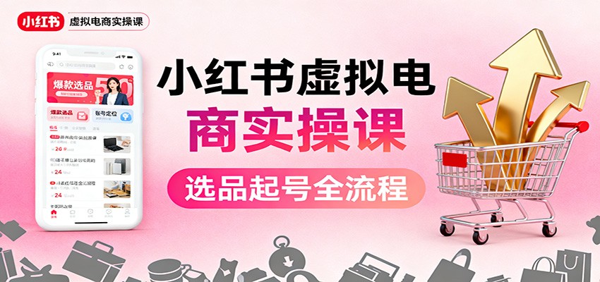 小红书虚拟电商实操课：选品起号+AI 内容创作+店铺运营+引流私域+自动化发笔记 – 知知学社-知知学社