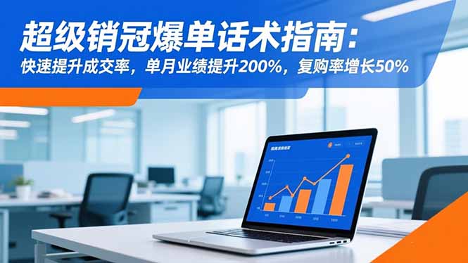 超级销冠爆单话术指南:快速提升成交率,单月业绩提升200%,复购率增长50% – 知知学社-知知学社