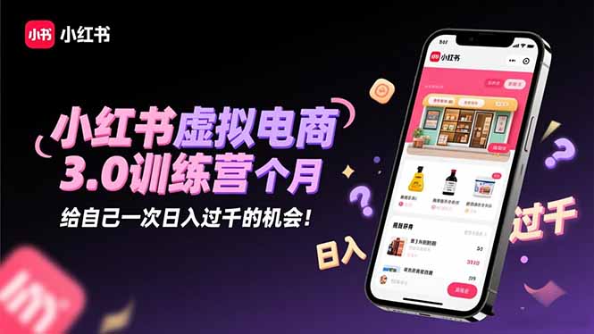 小红书虚拟电商3.0训练营:2025最后1个月,给自己一次日入过千的机会! – 知知学社-知知学社