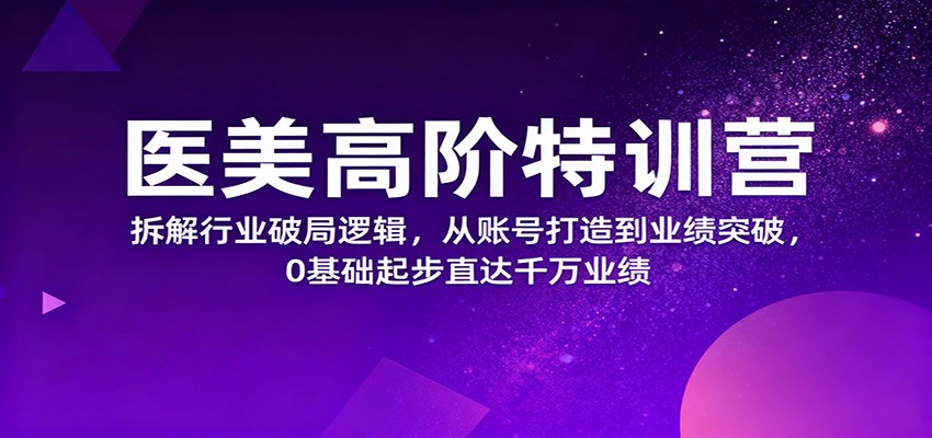 医美高阶特训营，拆解行业破局逻辑，从账号打造到业绩突破，0基础起步直达千万业绩 – 知知学社-知知学社