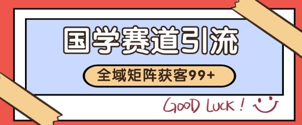 国学赛道精准拓客，自热矩阵日引99+ 获客SOP – 知知学社-知知学社
