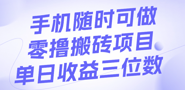 手机随时可做,零撸搬砖项目,单日收益三位数 – 知知学社-知知学社