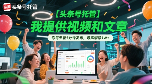 【头条号托管 】我提供视频和文章，你每天花5分钟发布，最高躺挣1W+ – 知知学社-知知学社