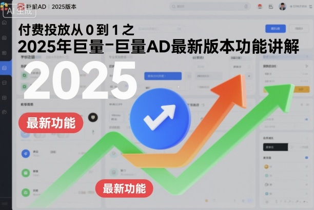 付费投放从0到1之2025年巨量AD最新功能实战指南 – 知知学社-知知学社