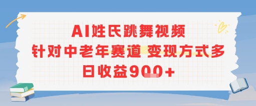 AI姓氏跳舞视频，针对中老年赛道变现方式多，日收益9张+ – 知知学社-知知学社